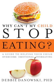 Why Can't My Child Stop Eating? (A Guide to Helping Your Child Overcome Emotional Overeating) by Debbie Danowski, 9781937612276