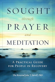 Sought through Prayer and Meditation (A Practical Guide for People in Recovery) by John T. Farrell, 9781937612337