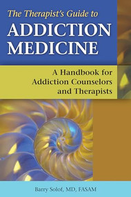 The Therapist's Guide to Addiction Medicine (A Handbook for Addiction Counselors and Therapists) by Barry Solof, 9781937612436