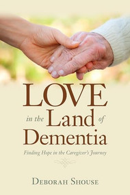 Love in the Land of Dementia (Finding Hope in the Caregiver's Journey) by Deborah Shouse, 9781937612498