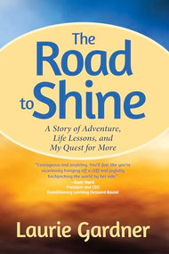 The Road to Shine (A Story of Adventure, Life Lessons, and My Quest for More) by Laurie Gardner, 9781937612597