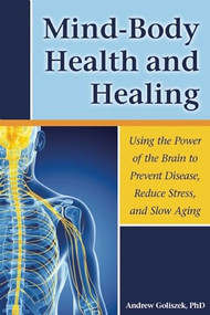 Mind-Body Health and Healing (Using the Power of the Brain to Prevent Disease, Reduce Stress, and Slow Aging) by Andrew  Goliszek, 9781937612733