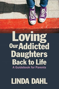 Loving Our Addicted Daughters Back to Life (A Guidebook for Parents) by Linda Dahl, 9781937612856