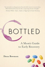Bottled (A Mom's Guide to Early Recovery) by Dana Bowman, 9781937612979