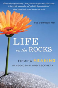 Life on the Rocks (Finding Meaning in Addiction and Recovery) by Peg O'Connor, 9781942094029