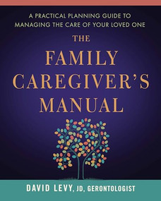 The Family Caregiver's Manual (A Practical Planning Guide to Managing the Care of Your Loved One) by David Levy, 9781942094128