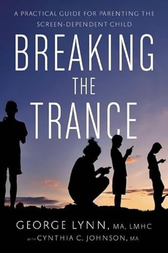 Breaking the Trance (A Practical Guide for Parenting the Screen-Dependent Child) by George T. Lynn, Cynthia C. Johnson, 9781942094265