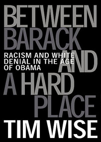 Between Barack and a Hard Place (Racism and White Denial in the Age of Obama) by Tim Wise, 9780872865006