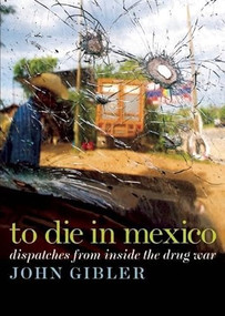 To Die in Mexico (Dispatches from Inside the Drug War) by John Gibler, 9780872865174