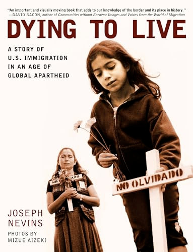 Dying to Live (A Story of U.S. Immigration in an Age of Global Apartheid) by Joseph Nevins, Mizue Aizeki, 9780872864863