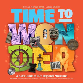 Time to Wonder: Volume 3 - A Kid's Guide to BC's Regional Museums by S. Lesley Buxton, Sue Harper, 9781771605908
