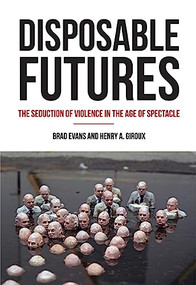 Disposable Futures (The Seduction of Violence in the Age of Spectacle) by Brad  Evans, Henry A. Giroux, 9780872866584