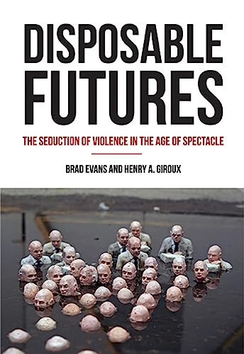 Disposable Futures (The Seduction of Violence in the Age of Spectacle) by Brad  Evans, Henry A. Giroux, 9780872866584