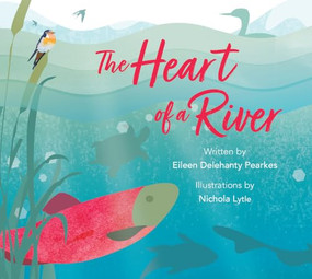 The Heart of a River by Eileen Delehanty Pearkes, Nichola Lytle, 9781771606998