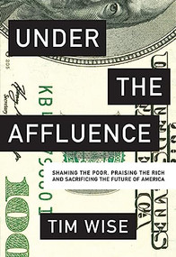 Under the Affluence (Shaming the Poor, Praising the Rich and Sacrificing the Future of America) by Tim Wise, 9780872866935