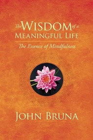 The Wisdom of a Meaningful Life (The Essence of Mindfulness) by John Bruna, 9781942094180