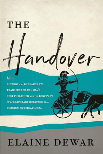 The Handover (How Bigwigs and Bureaucrats Transferred Canada's Best Publisher and the Best Part of Our Literary Heritage to a Foreign Multinational) by Elaine Dewar, 9781771961110