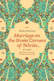Marriage on the Street Corners of Tehran (A Novel Based on the True Stories of Temporary Marriage) by Nadia Shahram, 9781936268177