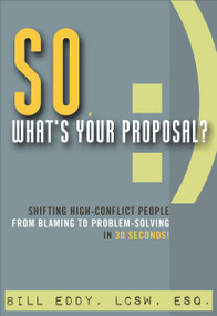 So, What's Your Proposal? (Shifting High-Conflict People from Blaming to Problem-Solving in 30 Seconds!) by Bill Eddy, 9781936268627