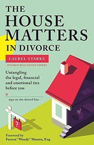 The House Matters in Divorce (Untangling the Legal, Financial and Emotional Ties Before You Sign on the Dotted Line) by Laurel Starks, Forrest "Woody" Mosten, 9781936268450