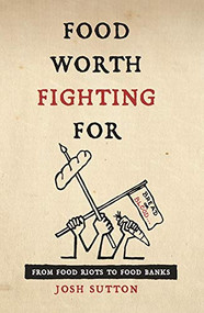 Food Worth Fighting For (From Food Riots to Food Banks) by Josh Sutton, 9781909248489