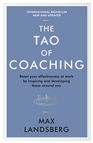 The Tao of Coaching (Boost Your Effectiveness at Work by Inspiring and Developing Those Around You) by Max Landsberg, 9781781253328