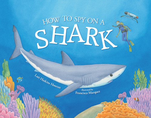 How to Spy on a Shark by Lori Haskins Houran, Francisca Marquez, 9780807534069