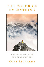 The Color of Everything (A Journey to Quiet the Chaos Within) by Cory Richards, 9780593596791
