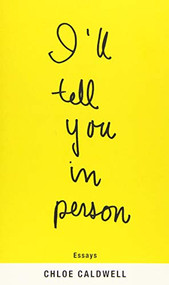 I'll Tell You in Person by Chloe Caldwell, 9781566894531