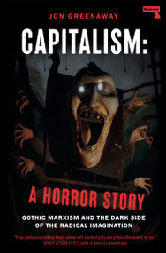 Capitalism: A Horror Story (Gothic Marxism and the Dark Side of the Radical Imagination) by Jon Greenaway, 9781914420887