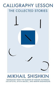 Calligraphy Lesson (The Collected Stories) by Mikhail Shishkin, Marian Schwartz, Leo Shtutin, Mariya Bashkatova, Sylvia Maizell, 9781941920039