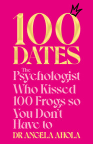 100 Dates (The Psychologist Who Kissed 100 Frogs So You Don't Have To) by Dr Angela Ahola, 9781035000272