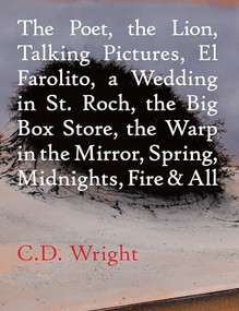 The Poet, The Lion, Talking Pictures, El Farolito, A Wedding in St. Roch, The Big Box Store, The Warp in the Mirror, Spring, Midnights, Fire & All by C.D. Wright, 9781556594854