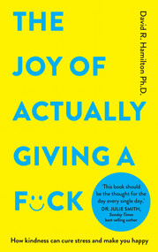The Joy of Actually Giving a F*ck (How Kindness Can Cure Stress and Make You Happy) by David R. Hamilton, PHD, 9781401976682