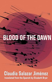 Blood of the Dawn by Claudia Salazar Jiménez, Elizabeth Bryer, 9781941920428