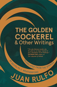 The Golden Cockerel & Other Writings by Juan Rulfo, Douglas J. Weatherford, 9781941920589