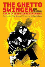 The Ghetto Swinger (A Berlin Jazz-Legend Remembers) by Coco Schumann, Max Christian Graeff, Michaela Haas, John Howard, Michael H. Kater, 9780983254041