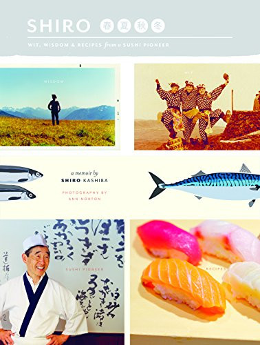 Shiro (Wit, Wisdom and Recipes from a Sushi Pioneer) by Shiro Kashiba, Ann Norton, 9780984457625