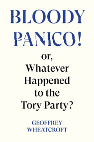 Bloody Panico! (or, Whatever Happened to The Tory Party) by Geoffrey Wheatcroft, 9781804295755