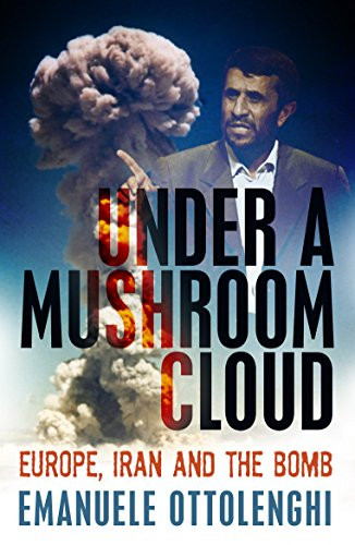 Under a Mushroom Cloud (Europe, Iran and the Bomb) by Emanuele Ottolenghi, 9781846682827