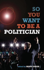 So You Want to Be a Politician by Shane Greer, 9781849540254