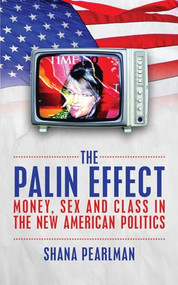 The Palin Effect (Sarah Palin, The Tea Party and the New American Class System) by Shana Pearlman, 9781849541503