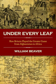 Under Every Leaf (How Britain played the Greater Game from Afghanistan to Africa) by William Beaver, 9781849542197