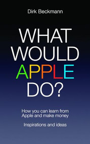 What Would Apple Do? (How You Can Learn from Apple and Make Money) by Dirk Beckmann, 9781849545730