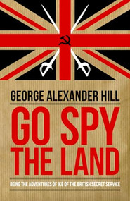 Go Spy the Land (Being the Adventures of IK8 of the British Secret Service) by George Alexander Hill, 9781849546522