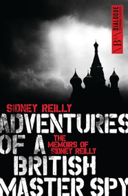Adventures of a British Master Spy (The Memoirs of Sydney Reilly) by Sidney Reilly, 9781849547185