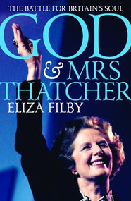 God and Mrs Thatcher (The Battle for Britain's Soul) by Eliza Filby, 9781849547857