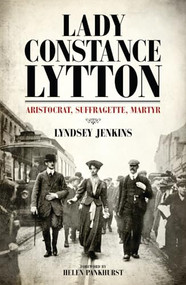 Lady Constance Lytton (Aristocrat, Suffragette, Martyr) by Lyndsey  Jenkins, Helen Pankhurst, 9781849547956