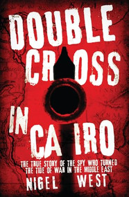 Double Cross in Cairo (The True Story of the Spy Who Turned the Tide of War in the Middle East) by Nigel West, 9781849547963