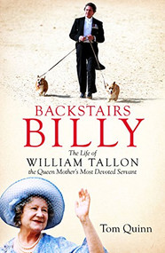 Backstairs Billy (The Life of William Tallon, the Queen Mother's Most Devoted Servant) by Tom Quinn, 9781849547802